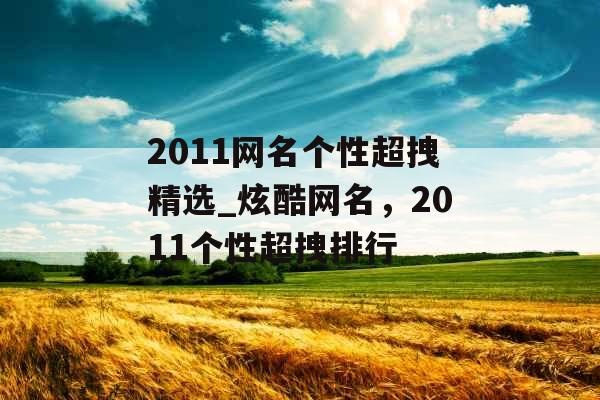 2011网名个性超拽精选_炫酷网名，2011个性超拽排行