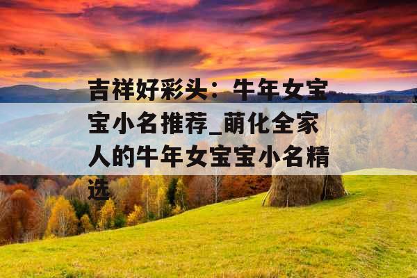 吉祥好彩头：牛年女宝宝小名推荐_萌化全家人的牛年女宝宝小名精选