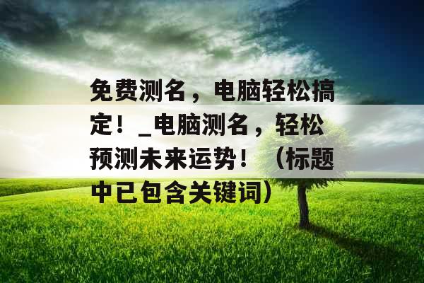 免费测名，电脑轻松搞定！_电脑测名，轻松预测未来运势！（标题中已包含关键词）