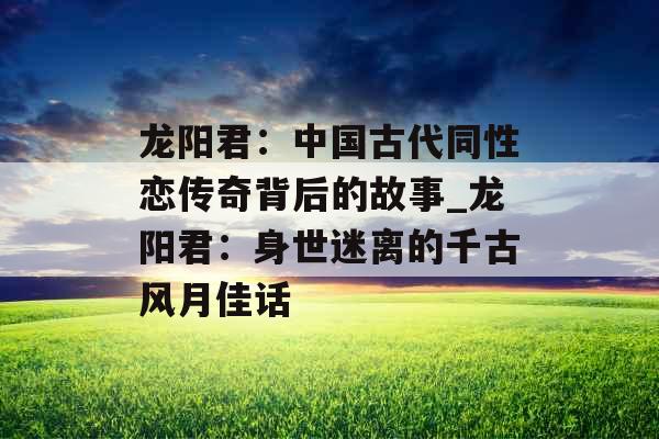 龙阳君：中国古代同性恋传奇背后的故事_龙阳君：身世迷离的千古风月佳话