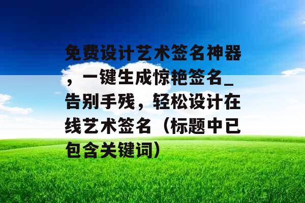 免费设计艺术签名神器，一键生成惊艳签名_告别手残，轻松设计在线艺术签名（标题中已包含关键词）