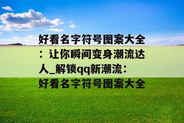 好看名字符号图案大全：让你瞬间变身潮流达人_解锁qq新潮流：好看名字符号图案大全