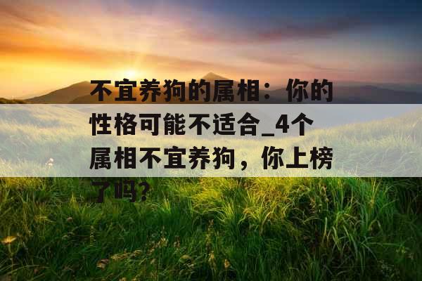 不宜养狗的属相：你的性格可能不适合_4个属相不宜养狗，你上榜了吗？