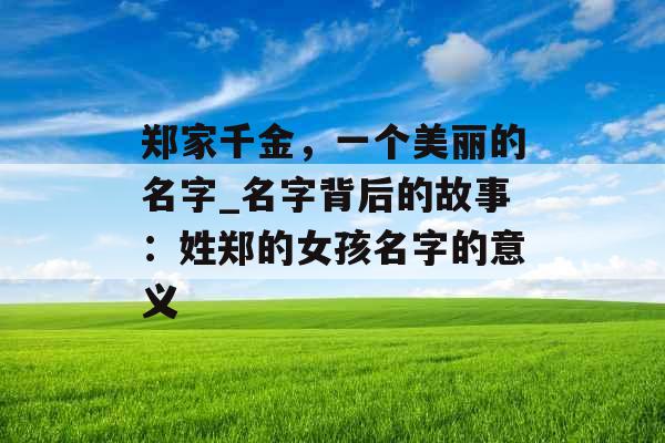 郑家千金，一个美丽的名字_名字背后的故事：姓郑的女孩名字的意义