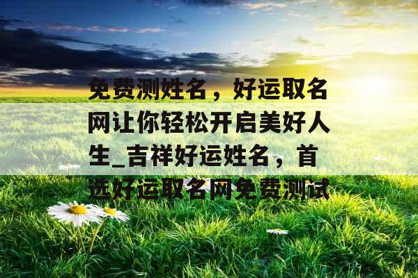 免费测姓名，好运取名网让你轻松开启美好人生_吉祥好运姓名，首选好运取名网免费测试
