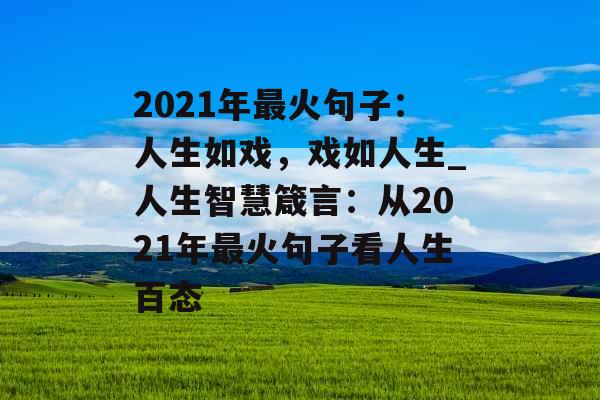 2021年最火句子：人生如戏，戏如人生_人生智慧箴言：从2021年最火句子看人生百态