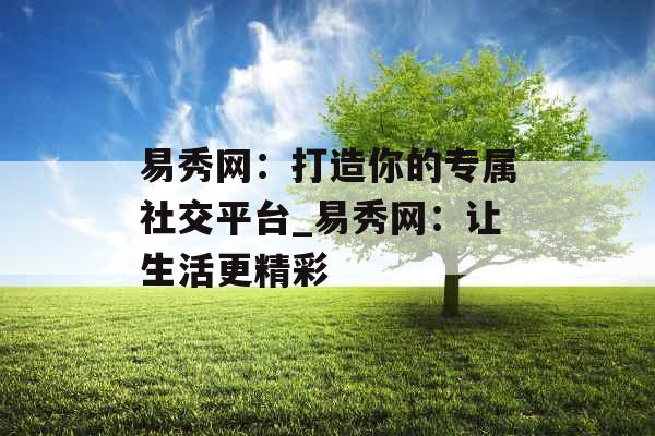 易秀网：打造你的专属社交平台_易秀网：让生活更精彩