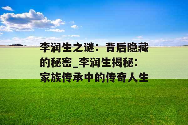 李润生之谜：背后隐藏的秘密_李润生揭秘：家族传承中的传奇人生