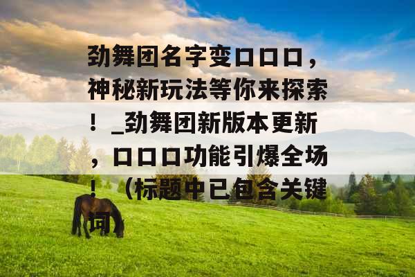 劲舞团名字变口口口，神秘新玩法等你来探索！_劲舞团新版本更新，口口口功能引爆全场！（标题中已包含关键词）