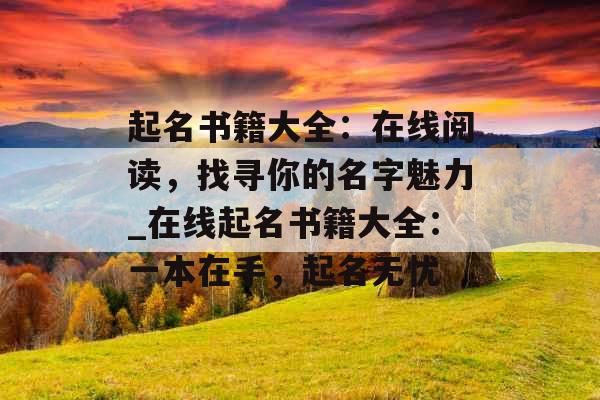 起名书籍大全：在线阅读，找寻你的名字魅力_在线起名书籍大全：一本在手，起名无忧