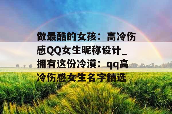做最酷的女孩：高冷伤感QQ女生昵称设计_拥有这份冷漠：qq高冷伤感女生名字精选