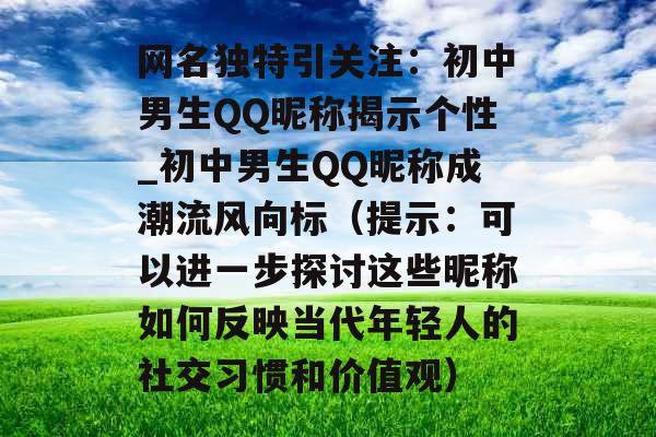 网名独特引关注：初中男生QQ昵称揭示个性_初中男生QQ昵称成潮流风向标（提示：可以进一步探讨这些昵称如何反映当代年轻人的社交习惯和价值观）