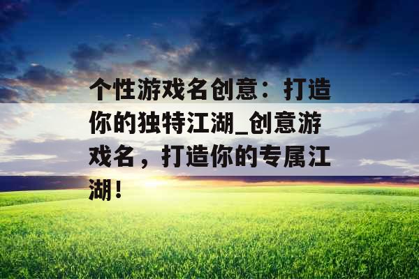 个性游戏名创意：打造你的独特江湖_创意游戏名，打造你的专属江湖！