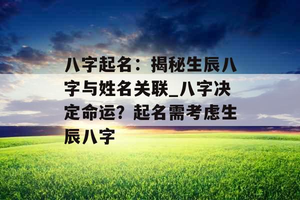 八字起名：揭秘生辰八字与姓名关联_八字决定命运？起名需考虑生辰八字