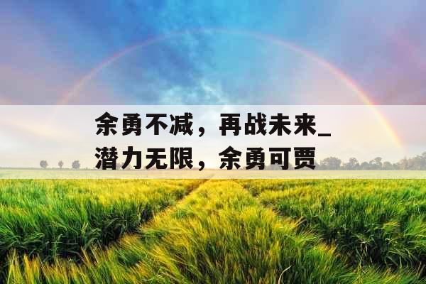 余勇不减，再战未来_潜力无限，余勇可贾