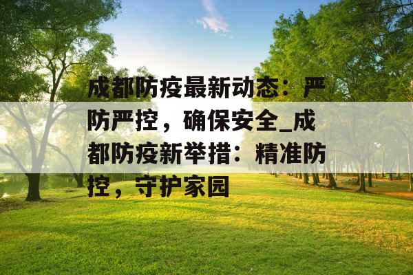 成都防疫最新动态：严防严控，确保安全_成都防疫新举措：精准防控，守护家园