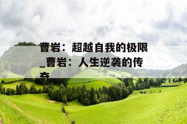 曹岩：超越自我的极限_曹岩：人生逆袭的传奇