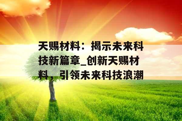 天赐材料：揭示未来科技新篇章_创新天赐材料，引领未来科技浪潮