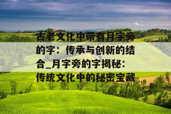 古老文化中带有月字旁的字：传承与创新的结合_月字旁的字揭秘：传统文化中的秘密宝藏