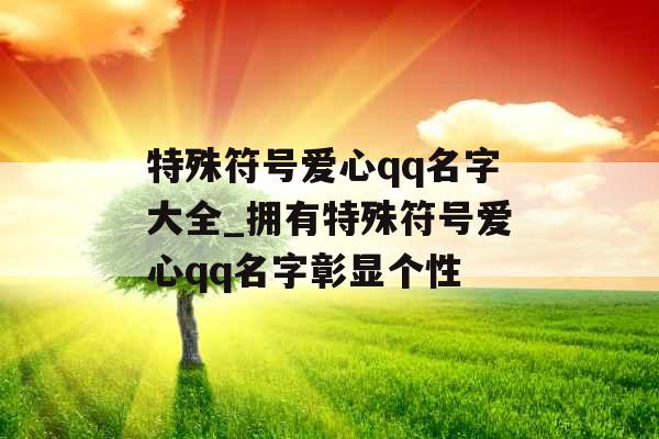 特殊符号爱心qq名字大全_拥有特殊符号爱心qq名字彰显个性