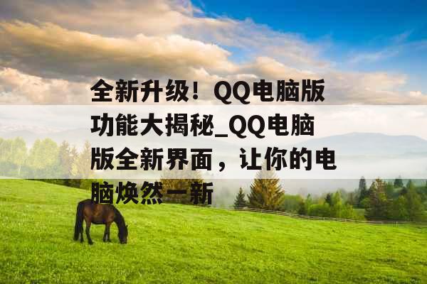 全新升级！QQ电脑版功能大揭秘_QQ电脑版全新界面，让你的电脑焕然一新