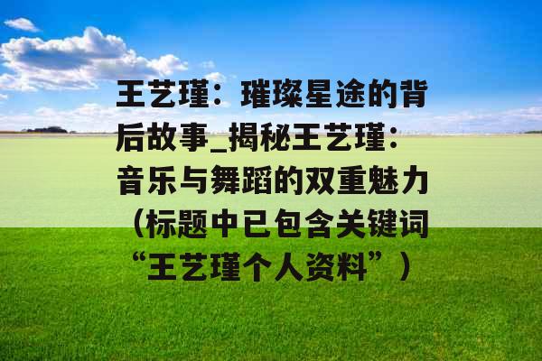 王艺瑾：璀璨星途的背后故事_揭秘王艺瑾：音乐与舞蹈的双重魅力（标题中已包含关键词“王艺瑾个人资料”）