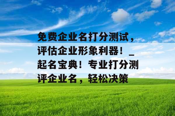 免费企业名打分测试，评估企业形象利器！_起名宝典！专业打分测评企业名，轻松决策