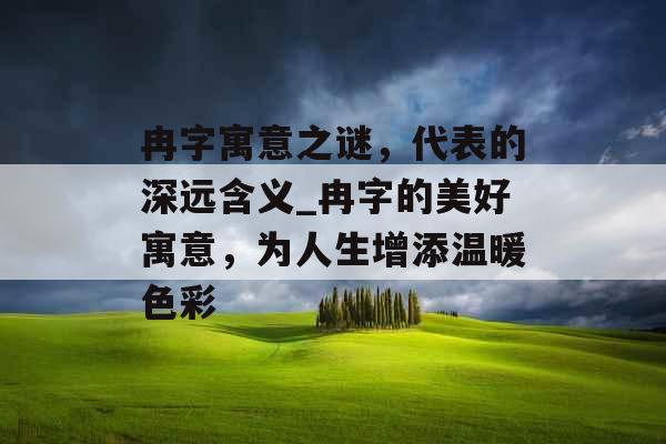 冉字寓意之谜，代表的深远含义_冉字的美好寓意，为人生增添温暖色彩