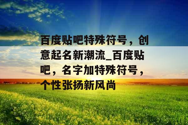 百度贴吧特殊符号，创意起名新潮流_百度贴吧，名字加特殊符号，个性张扬新风尚