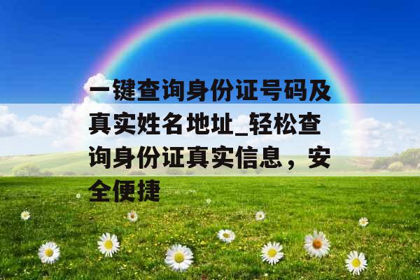 一键查询身份证号码及真实姓名地址_轻松查询身份证真实信息，安全便捷