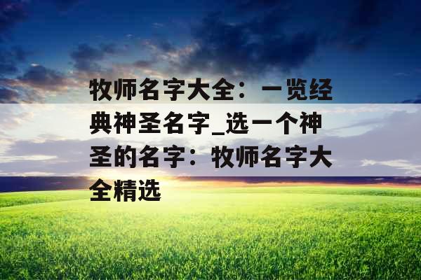 牧师名字大全：一览经典神圣名字_选一个神圣的名字：牧师名字大全精选
