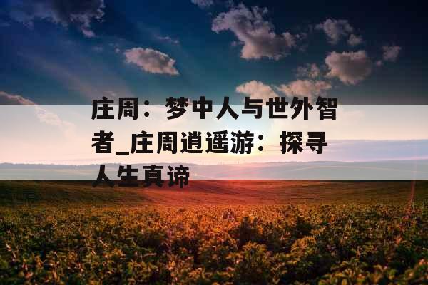 庄周：梦中人与世外智者_庄周逍遥游：探寻人生真谛