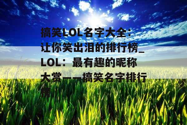 搞笑LOL名字大全：让你笑出泪的排行榜_LOL：最有趣的昵称大赏——搞笑名字排行榜