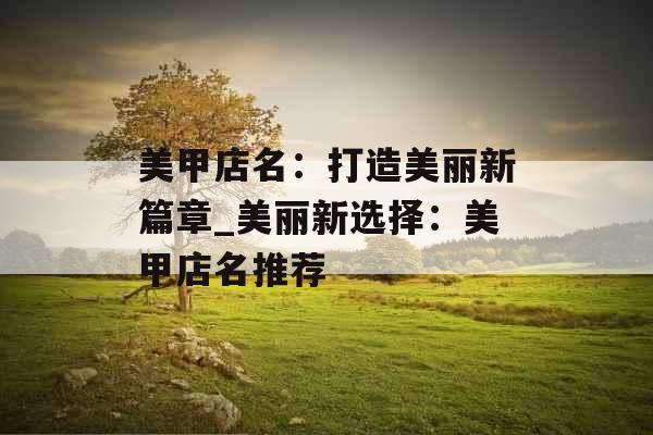 美甲店名：打造美丽新篇章_美丽新选择：美甲店名推荐