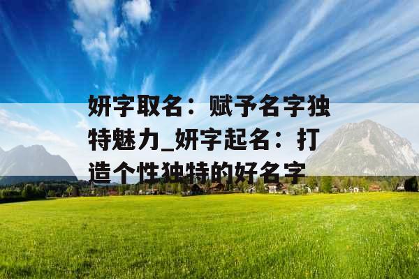 妍字取名：赋予名字独特魅力_妍字起名：打造个性独特的好名字