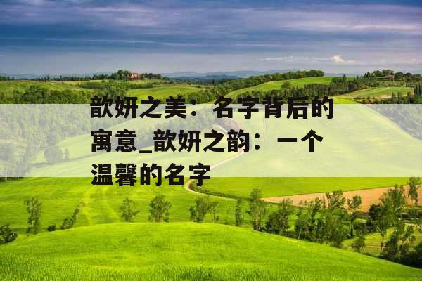 歆妍之美：名字背后的寓意_歆妍之韵：一个温馨的名字
