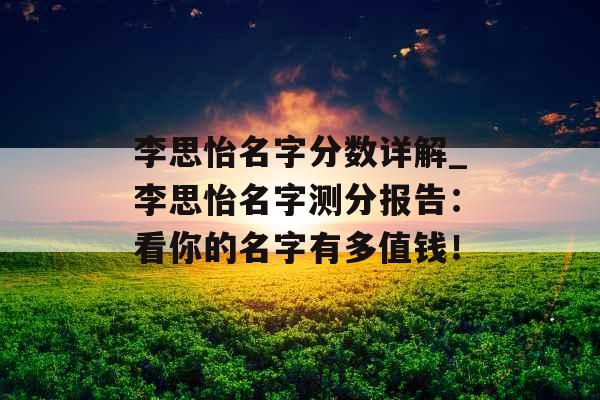 李思怡名字分数详解_李思怡名字测分报告：看你的名字有多值钱！