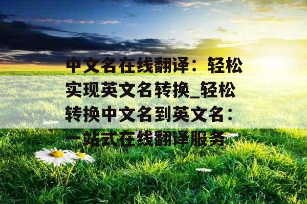 中文名在线翻译：轻松实现英文名转换_轻松转换中文名到英文名：一站式在线翻译服务