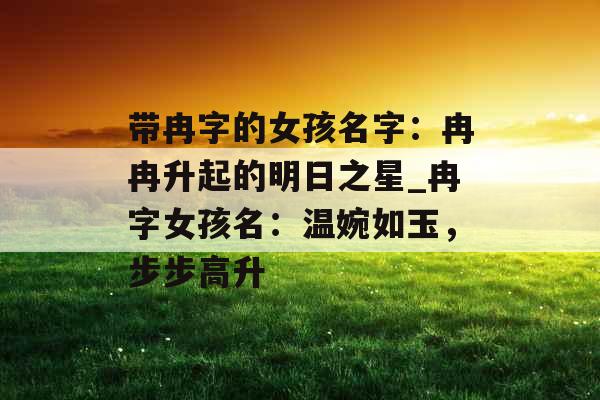 带冉字的女孩名字：冉冉升起的明日之星_冉字女孩名：温婉如玉，步步高升