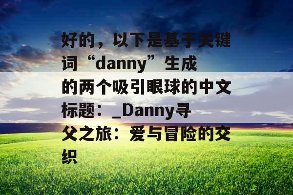 好的，以下是基于关键词“danny”生成的两个吸引眼球的中文标题：_Danny寻父之旅：爱与冒险的交织