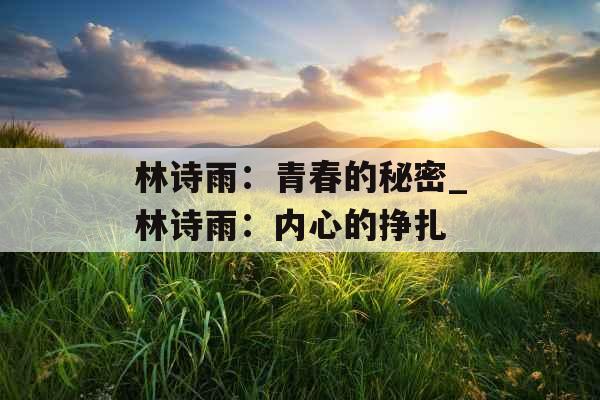 林诗雨：青春的秘密_林诗雨：内心的挣扎