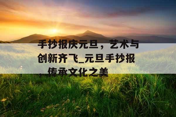 手抄报庆元旦，艺术与创新齐飞_元旦手抄报，传承文化之美