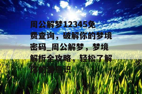 周公解梦12345免费查询，破解你的梦境密码_周公解梦，梦境解析全攻略，轻松了解你的潜意识