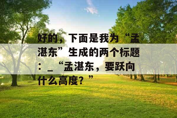 好的，下面是我为“孟湛东”生成的两个标题：_“孟湛东，要跃向什么高度？”