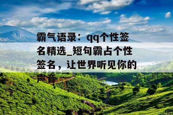 霸气语录：qq个性签名精选_短句霸占个性签名，让世界听见你的声音