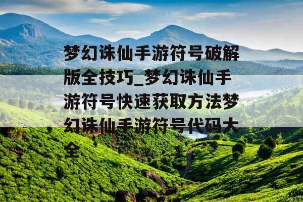 梦幻诛仙手游符号破解版全技巧_梦幻诛仙手游符号快速获取方法梦幻诛仙手游符号代码大全