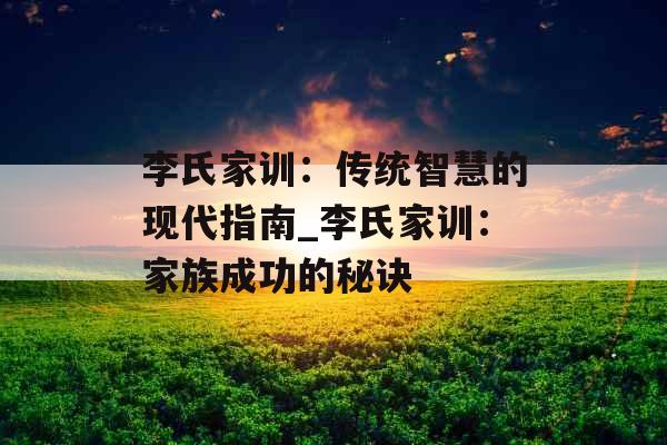 李氏家训：传统智慧的现代指南_李氏家训：家族成功的秘诀