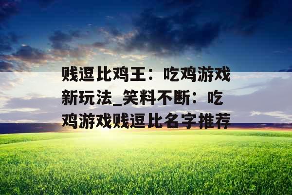 贱逗比鸡王：吃鸡游戏新玩法_笑料不断：吃鸡游戏贱逗比名字推荐