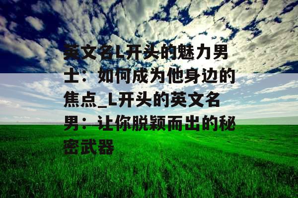 英文名L开头的魅力男士：如何成为他身边的焦点_L开头的英文名男：让你脱颖而出的秘密武器