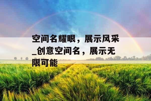 空间名耀眼，展示风采_创意空间名，展示无限可能